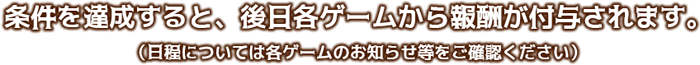 条件を達成すると後日各ゲームから報酬が付与されます。